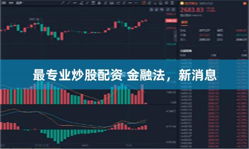 最专业炒股配资 金融法，新消息