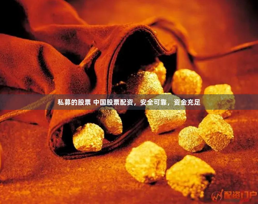 私募的股票 中国股票配资，安全可靠，资金充足