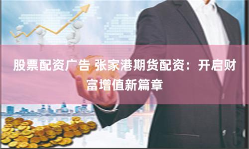 股票配资广告 张家港期货配资：开启财富增值新篇章