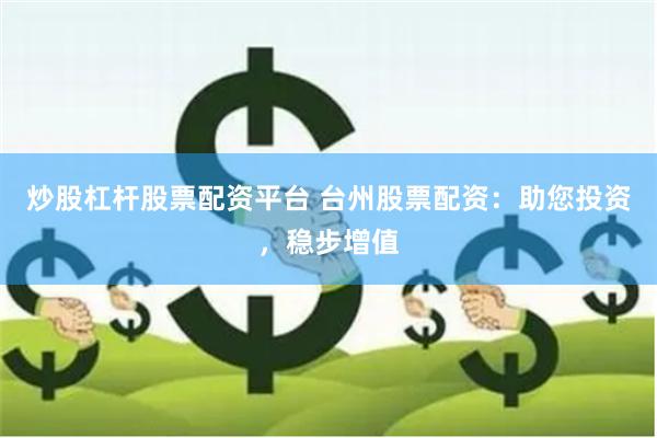 炒股杠杆股票配资平台 台州股票配资：助您投资，稳步增值