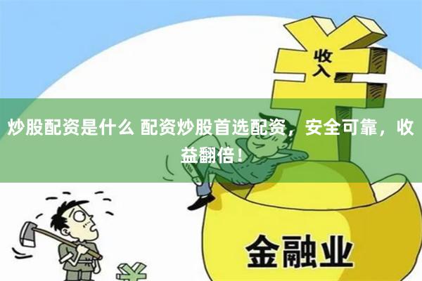 炒股配资是什么 配资炒股首选配资，安全可靠，收益翻倍！