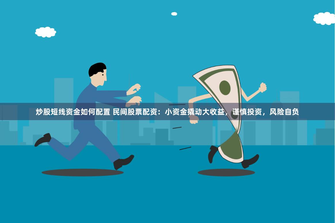 炒股短线资金如何配置 民间股票配资：小资金撬动大收益，谨慎投资，风险自负