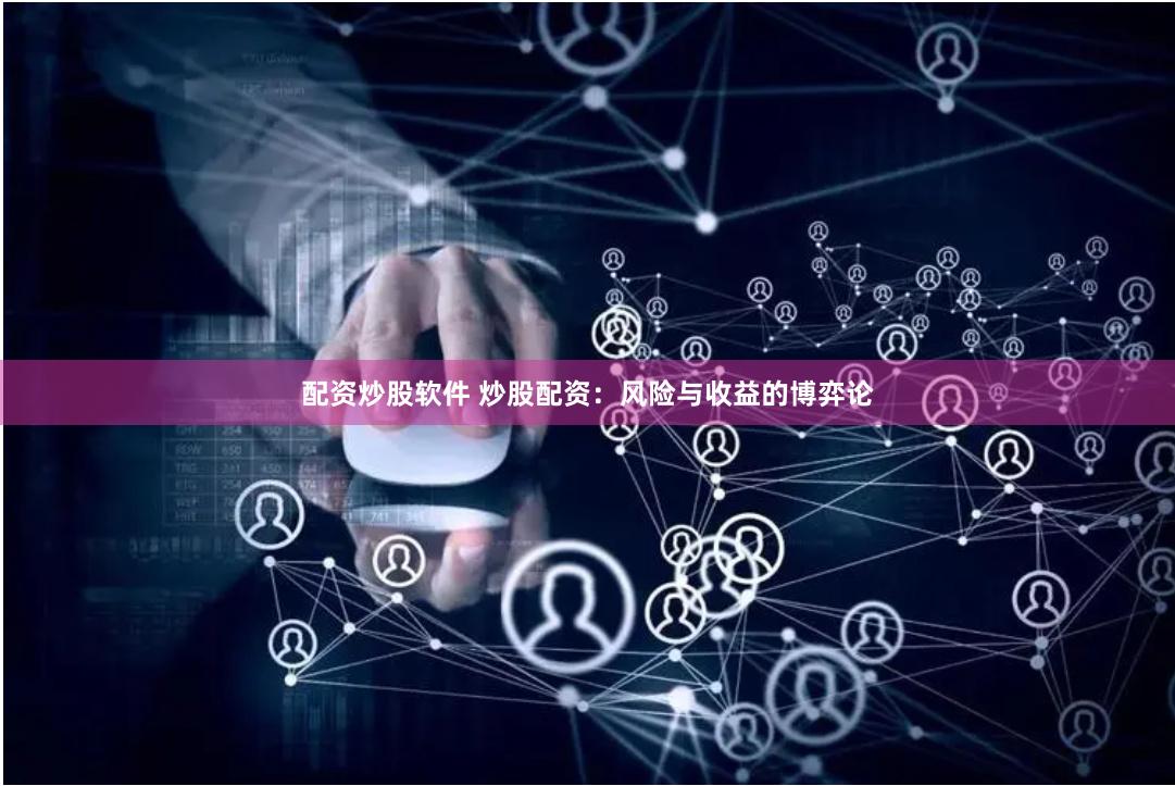 配资炒股软件 炒股配资：风险与收益的博弈论