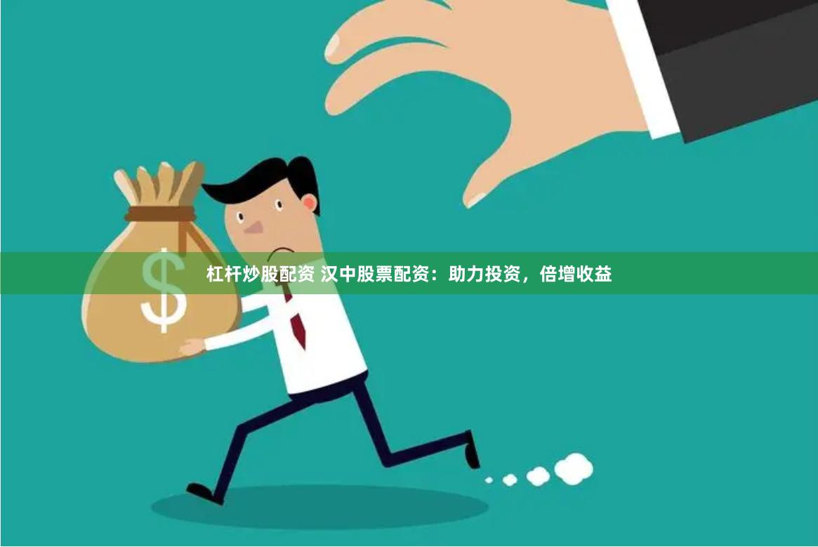 杠杆炒股配资 汉中股票配资：助力投资，倍增收益