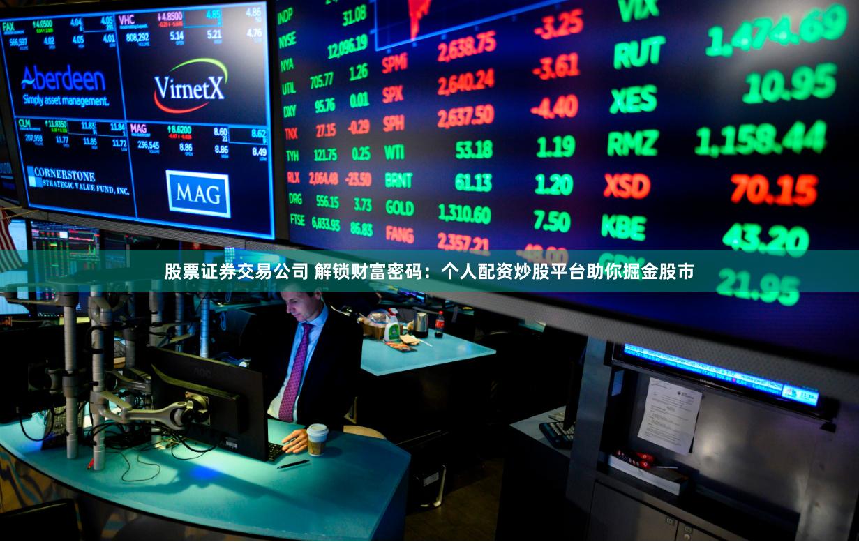 股票证券交易公司 解锁财富密码：个人配资炒股平台助你掘金股市