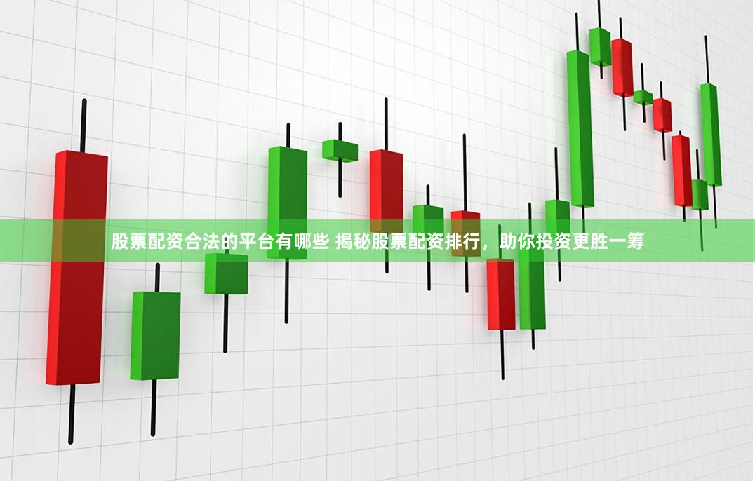 股票配资合法的平台有哪些 揭秘股票配资排行，助你投资更胜一筹