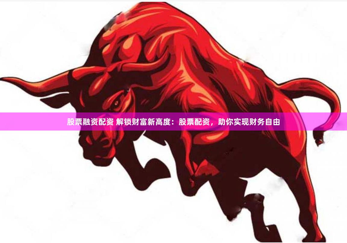 股票融资配资 解锁财富新高度：股票配资，助你实现财务自由