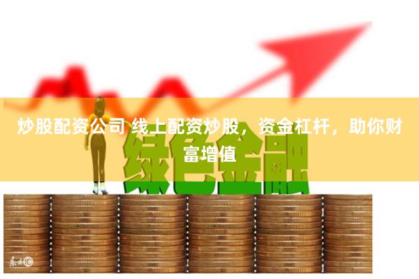 炒股配资公司 线上配资炒股，资金杠杆，助你财富增值