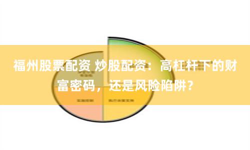 福州股票配资 炒股配资：高杠杆下的财富密码，还是风险陷阱？
