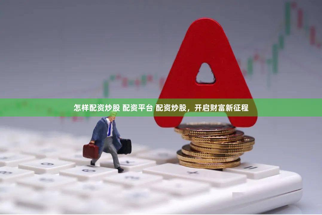 怎样配资炒股 配资平台 配资炒股，开启财富新征程