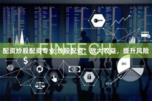 配资炒股配资专业 炒股配资：放大收益，提升风险