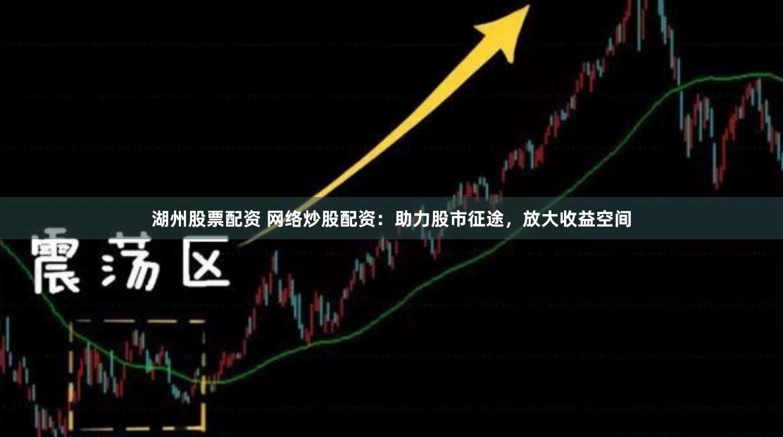 湖州股票配资 网络炒股配资：助力股市征途，放大收益空间