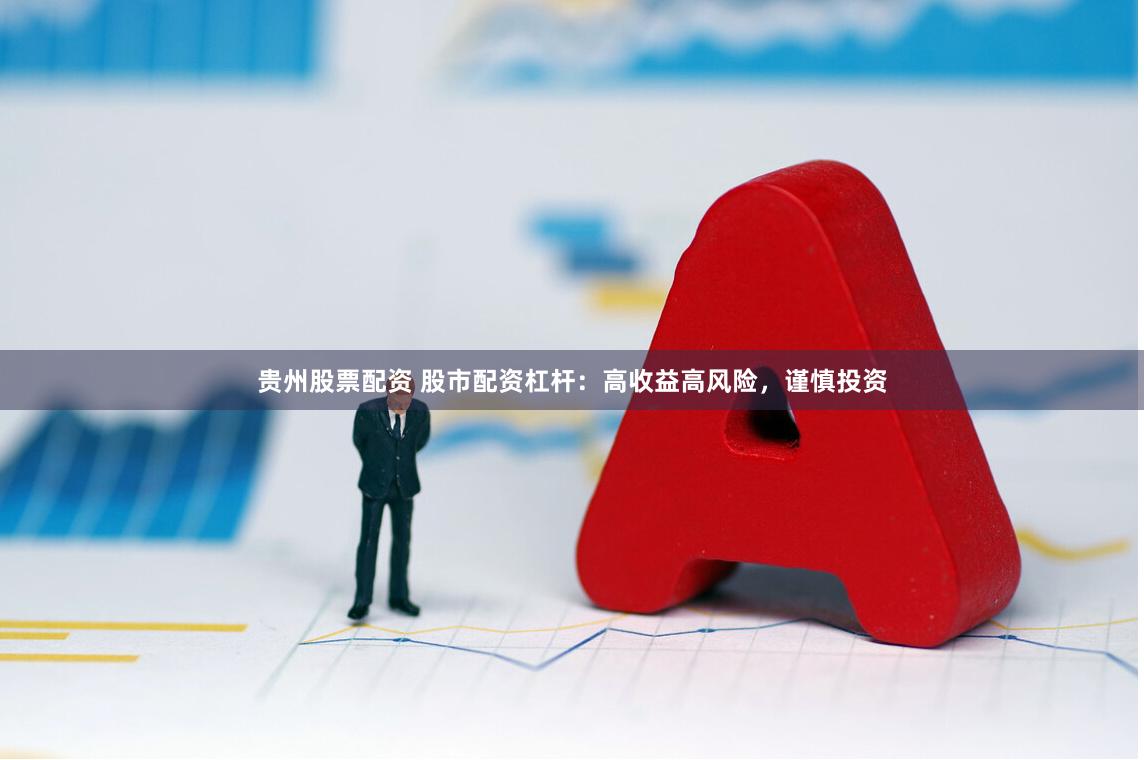 贵州股票配资 股市配资杠杆：高收益高风险，谨慎投资