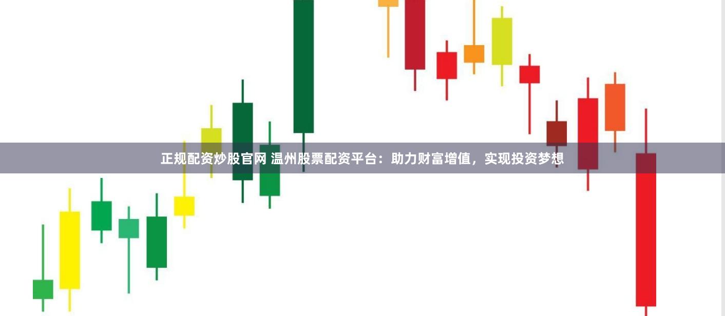 正规配资炒股官网 温州股票配资平台：助力财富增值，实现投资梦想