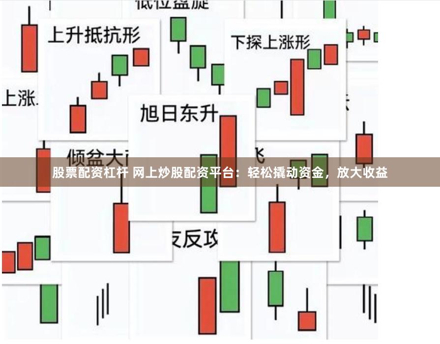 股票配资杠杆 网上炒股配资平台：轻松撬动资金，放大收益