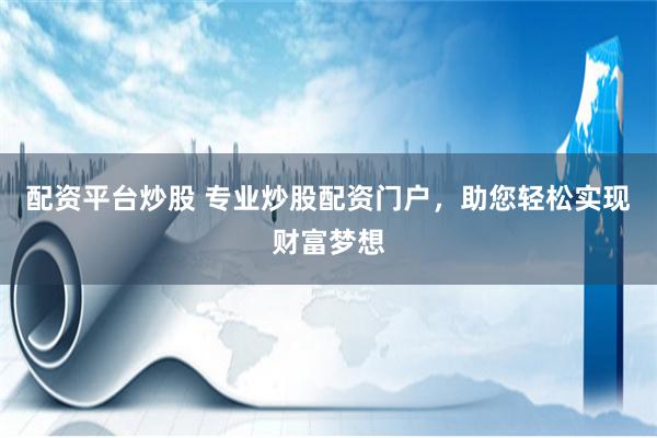 配资平台炒股 专业炒股配资门户，助您轻松实现财富梦想