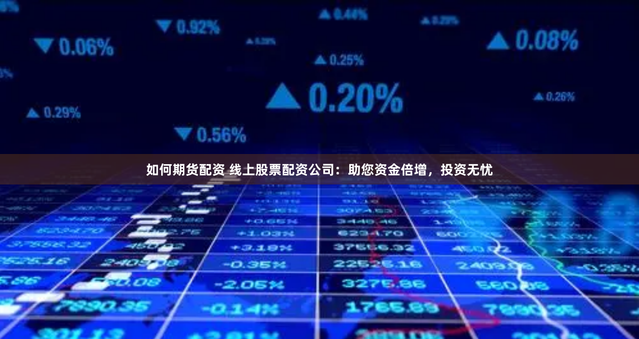 如何期货配资 线上股票配资公司：助您资金倍增，投资无忧