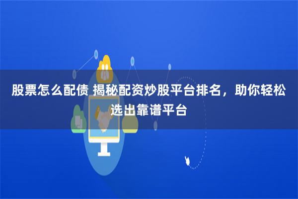 股票怎么配债 揭秘配资炒股平台排名，助你轻松选出靠谱平台