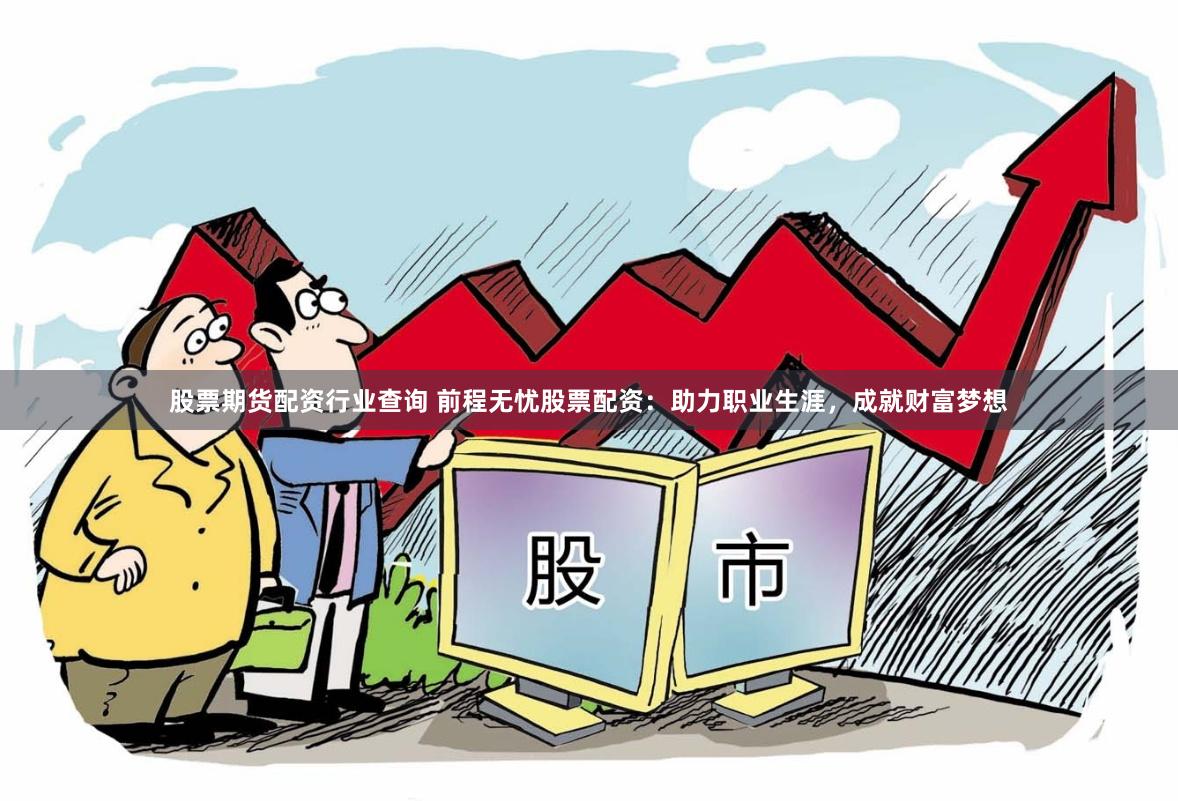 股票期货配资行业查询 前程无忧股票配资：助力职业生涯，成就财富梦想