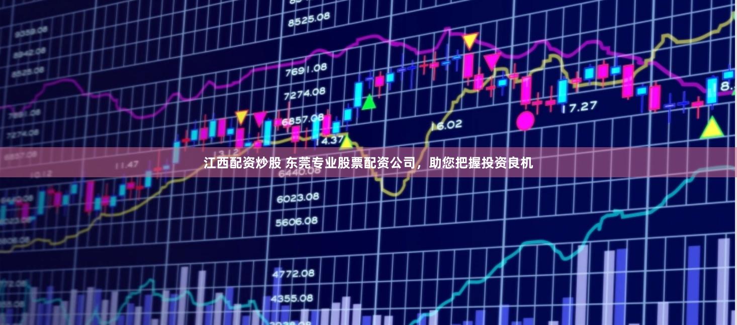 江西配资炒股 东莞专业股票配资公司，助您把握投资良机