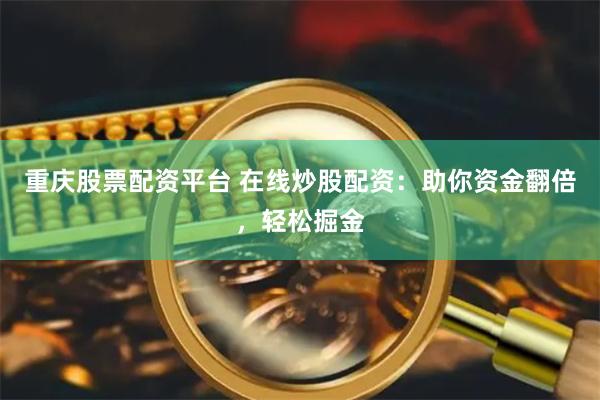 重庆股票配资平台 在线炒股配资：助你资金翻倍，轻松掘金
