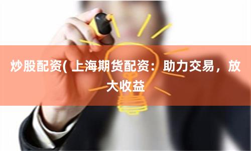 炒股配资( 上海期货配资：助力交易，放大收益