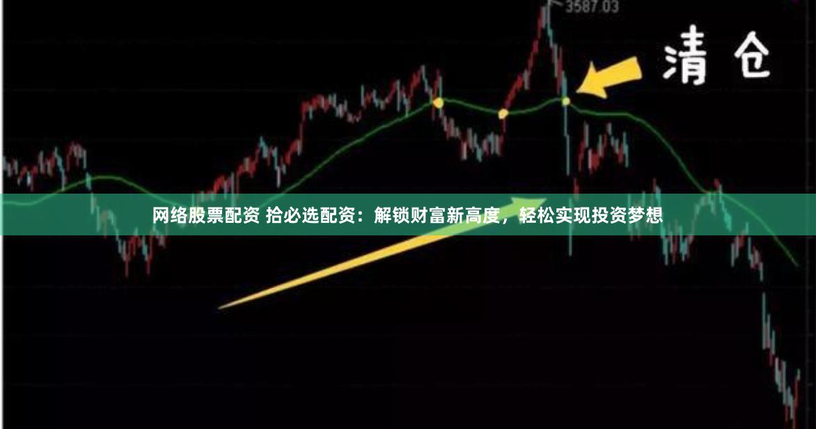 网络股票配资 拾必选配资:解锁财富新高度,轻松实现投资梦想