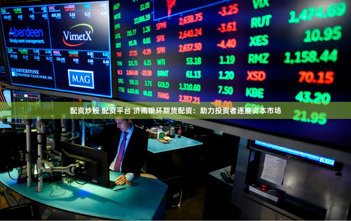 配资炒股 配资平台 济南银环期货配资：助力投资者逐鹿资本市场