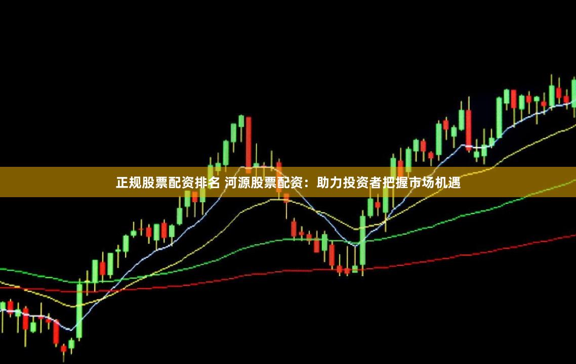 正规股票配资排名 河源股票配资：助力投资者把握市场机遇