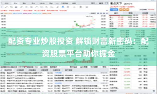 配资专业炒股投资 解锁财富新密码：配资股票平台助你掘金