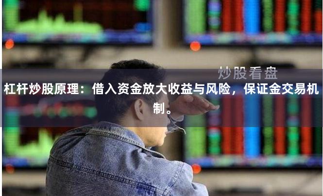 杠杆炒股原理：借入资金放大收益与风险，保证金交易机制。