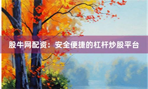 股牛网配资：安全便捷的杠杆炒股平台