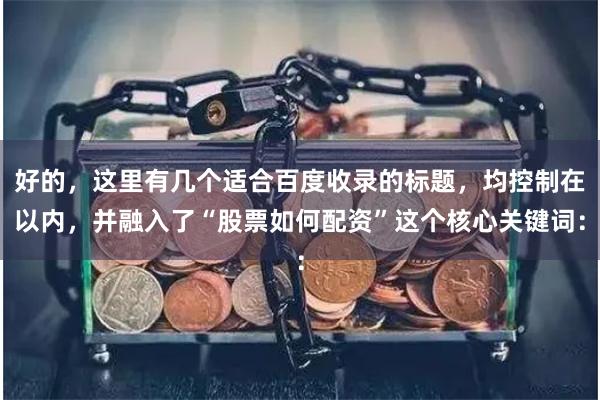 好的，这里有几个适合百度收录的标题，均控制在以内，并融入了“股票如何配资”这个核心关键词：