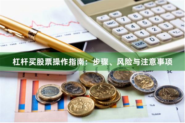 杠杆买股票操作指南：步骤、风险与注意事项
