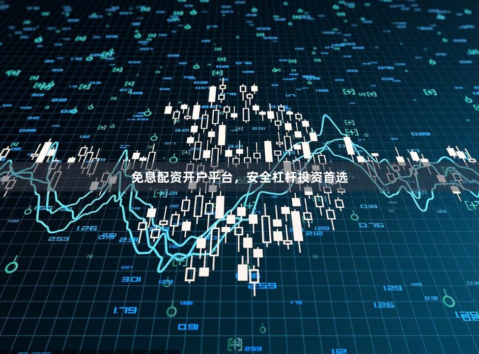 免息配资开户平台,安全杠杆投资首选