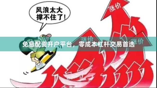 免息配资开户平台,零成本杠杆交易首选