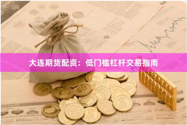 大连期货配资：低门槛杠杆交易指南