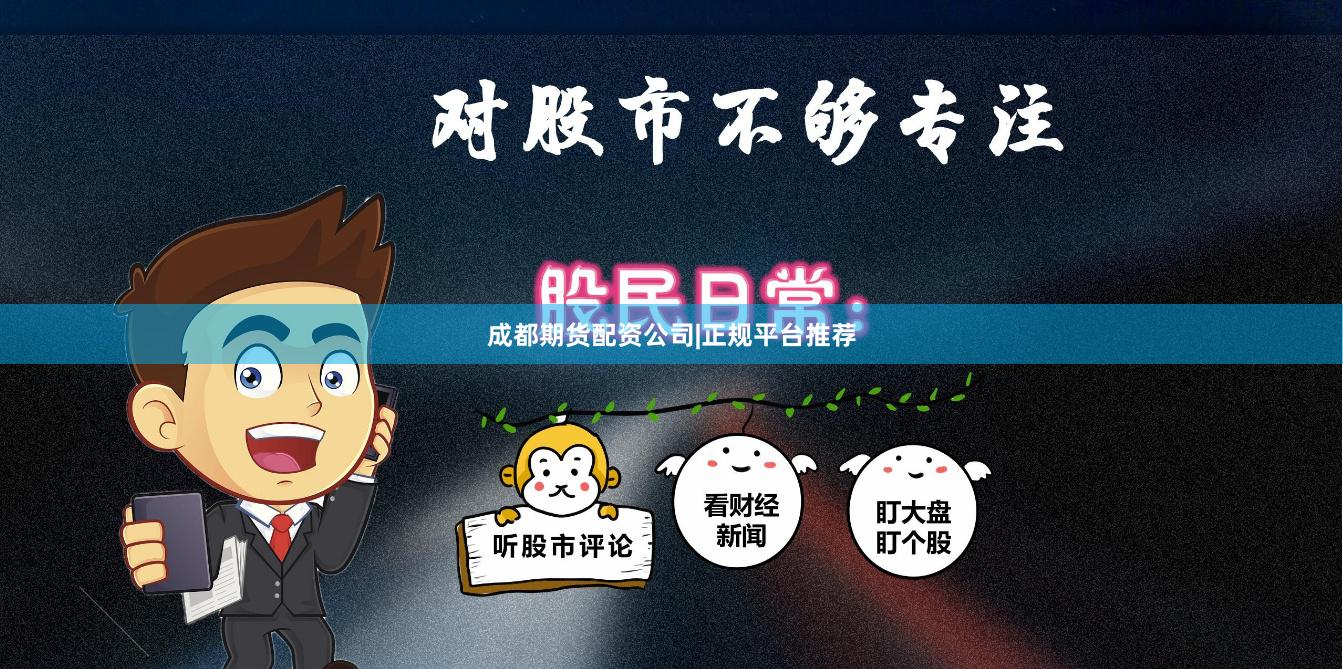 成都期货配资公司|正规平台推荐